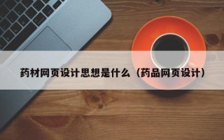 玉溪药材网页设计思想是什么（药品网页设计）